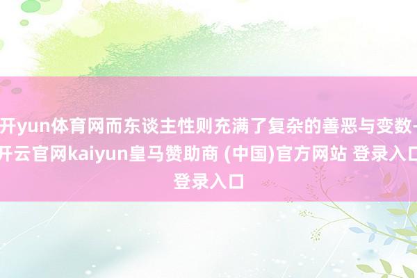 开yun体育网而东谈主性则充满了复杂的善恶与变数-开云官网kaiyun皇马赞助商 (中国)官方网站 登录入口