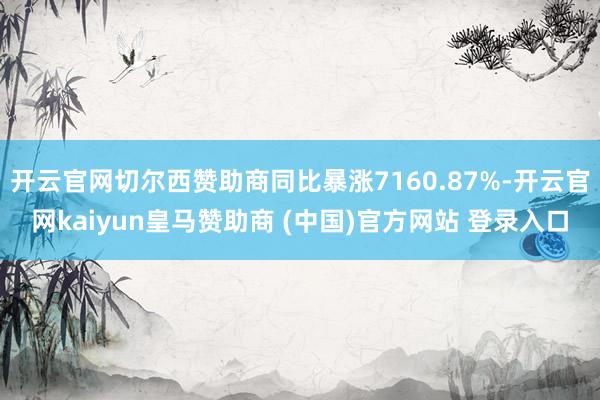 开云官网切尔西赞助商同比暴涨7160.87%-开云官网kaiyun皇马赞助商 (中国)官方网站 登录入口