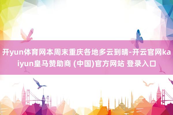开yun体育网本周末重庆各地多云到晴-开云官网kaiyun皇马赞助商 (中国)官方网站 登录入口