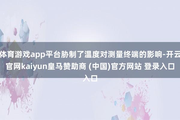 体育游戏app平台胁制了温度对测量终端的影响-开云官网kaiyun皇马赞助商 (中国)官方网站 登录入口