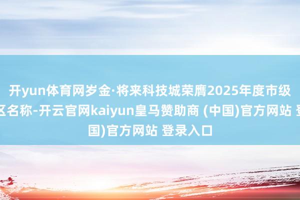 开yun体育网岁金·将来科技城荣膺2025年度市级优质园区名称-开云官网kaiyun皇马赞助商 (中国)官方网站 登录入口