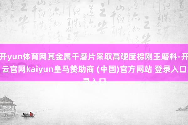 开yun体育网其金属干磨片采取高硬度棕刚玉磨料-开云官网kaiyun皇马赞助商 (中国)官方网站 登录入口
