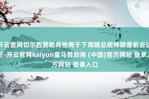 开云官网切尔西赞助商他将于下周随总统特朗普前去达沃斯-开云官网kaiyun皇马赞助商 (中国)官方网站 登录入口