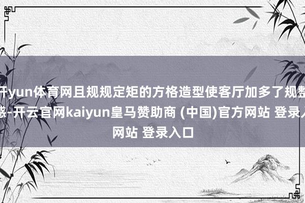 开yun体育网且规规定矩的方格造型使客厅加多了规整质感-开云官网kaiyun皇马赞助商 (中国)官方网站 登录入口